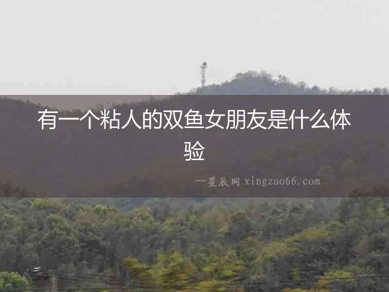 有一個粘人的雙魚女朋友是什么體驗