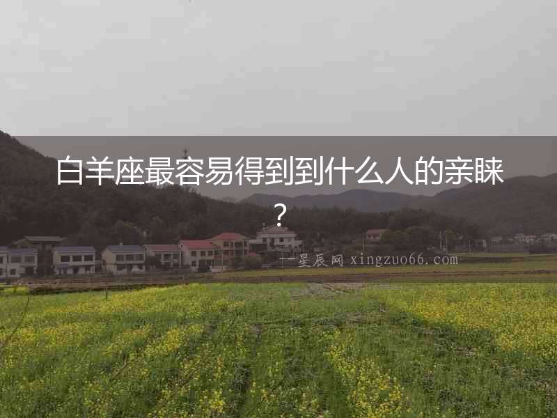 白羊座最容易得到到什么人的親睞？