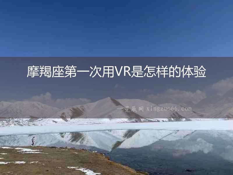 摩羯座第一次用VR是怎樣的體驗