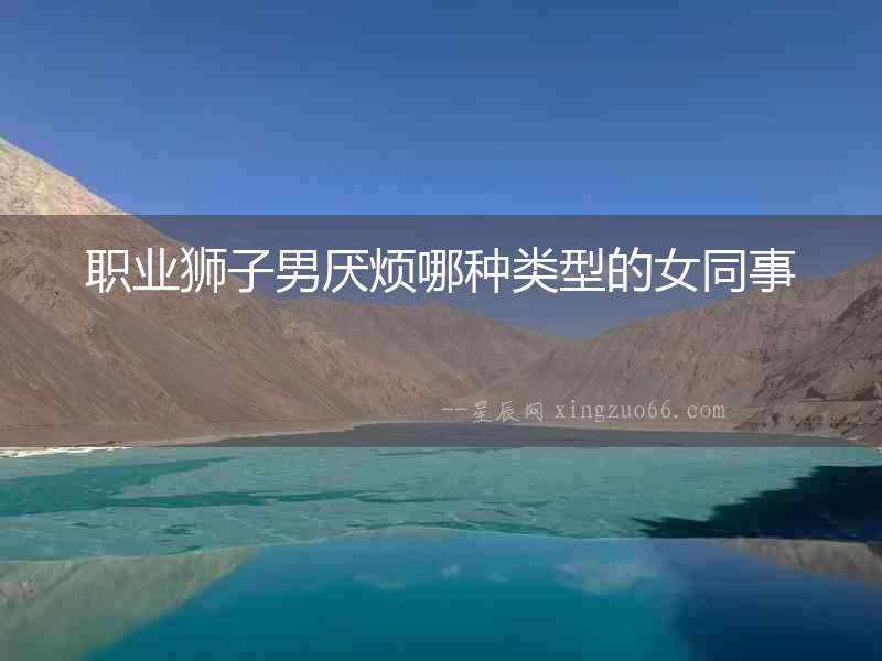 職業獅子男厭煩哪種類型的女同事
