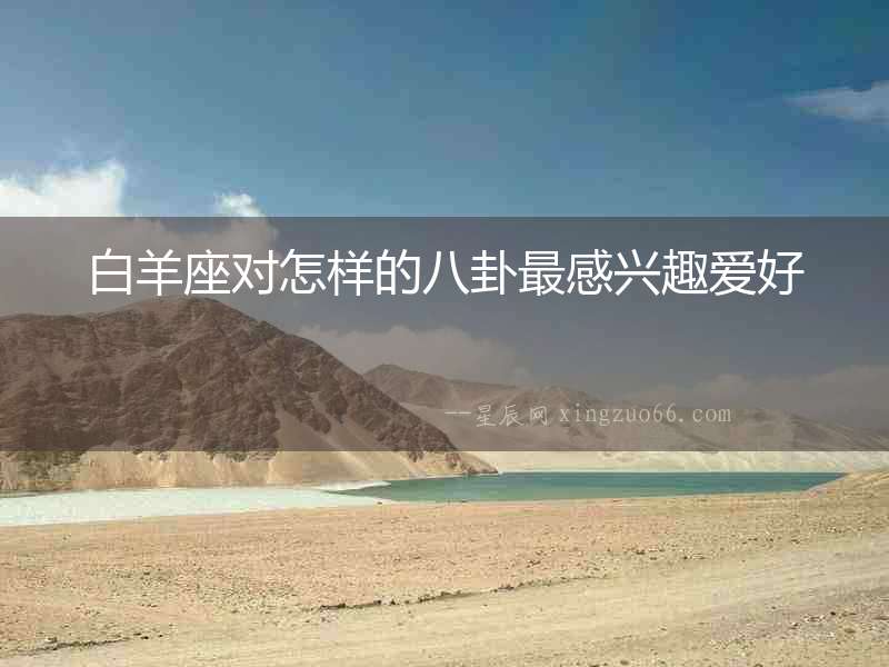 白羊座對怎樣的八卦最感興趣愛好