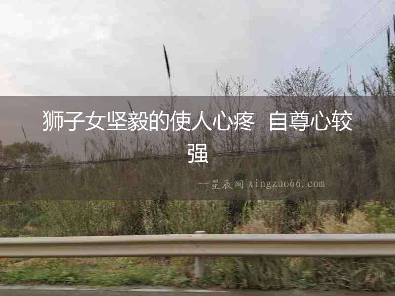 獅子女堅毅的使人心疼  自尊心較強