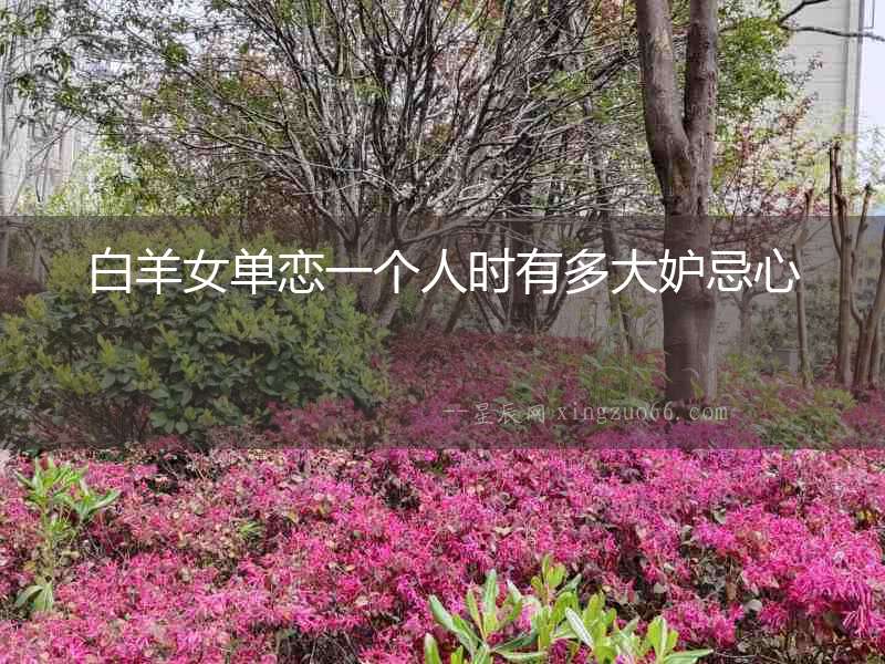 白羊女單戀一個人時有多大妒忌心