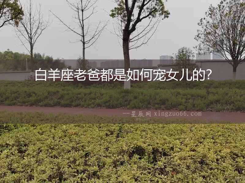 白羊座老爸都是如何寵女兒的？