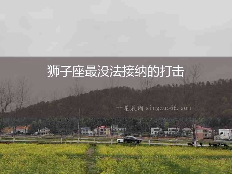 獅子座最沒法接納的打擊