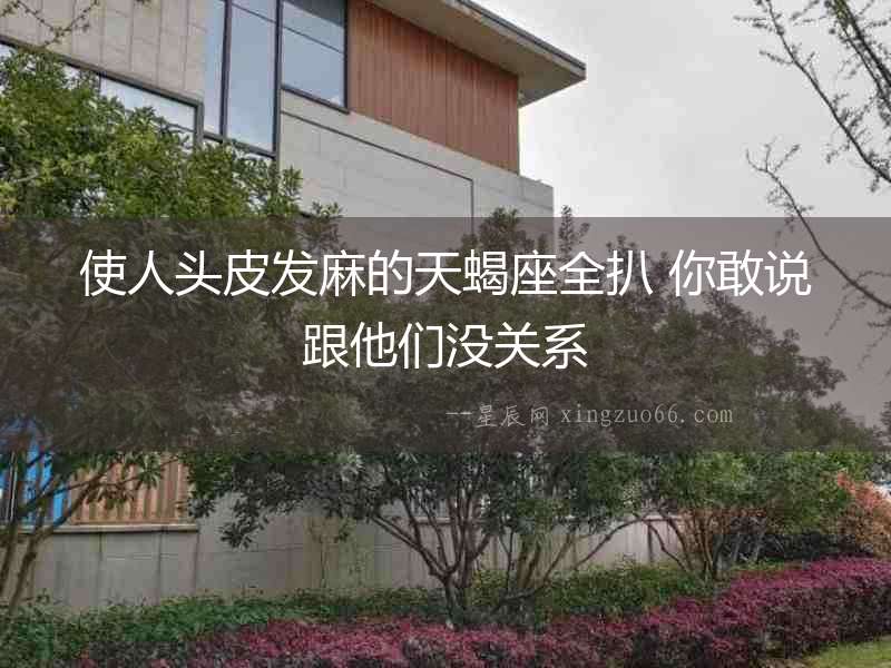 使人頭皮發麻的天蝎座全扒 你敢說跟他們沒關系