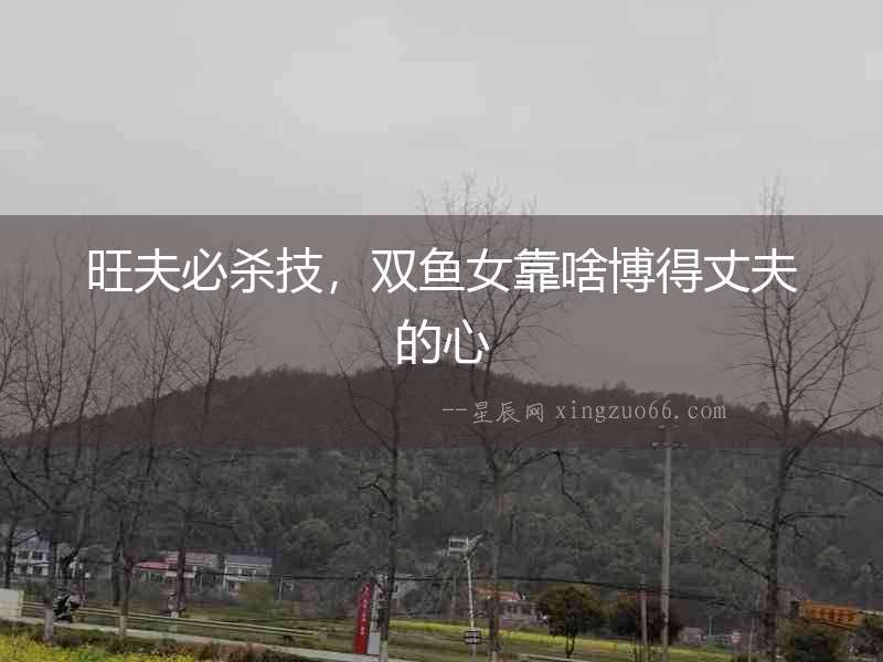 旺夫必殺技，雙魚女靠啥博得丈夫的心
