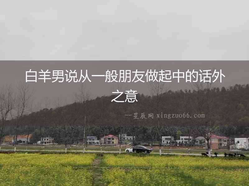 白羊男說從一般朋友做起中的話外之意