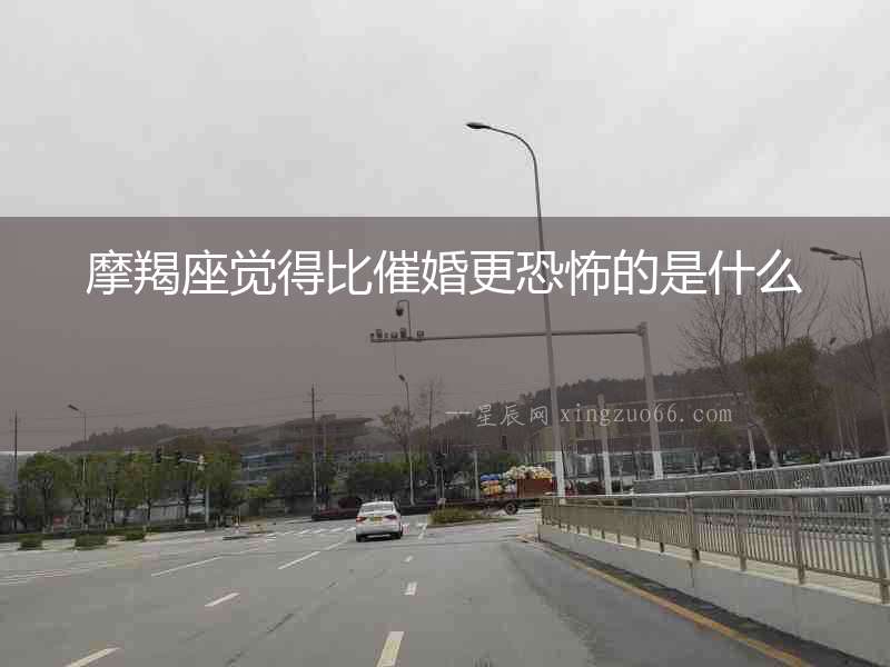 摩羯座覺得比催婚更恐怖的是什么