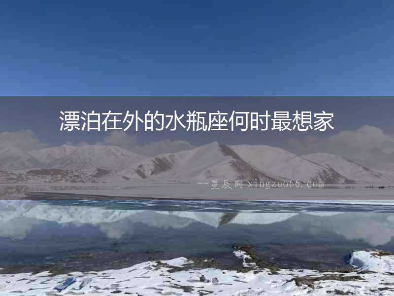 漂泊在外的水瓶座何時最想家