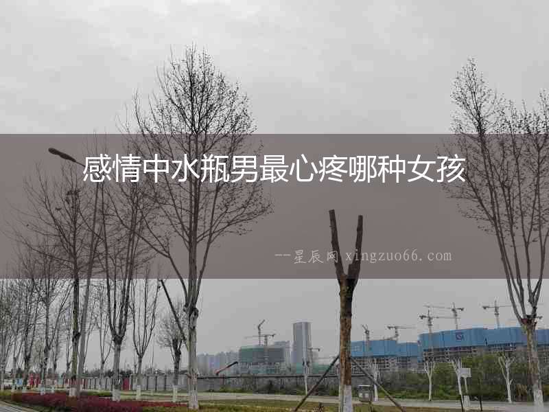 感情中水瓶男最心疼哪種女孩