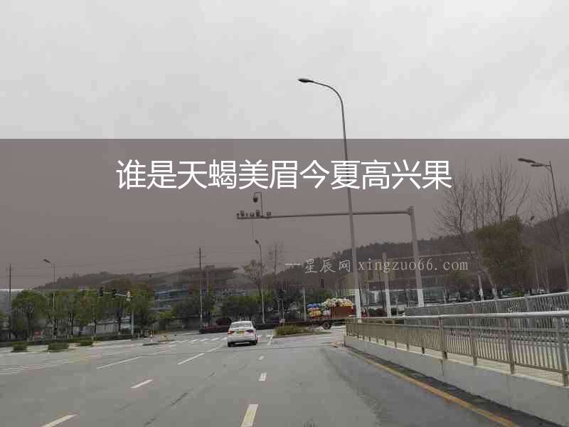 誰是天蝎美眉今夏高興果