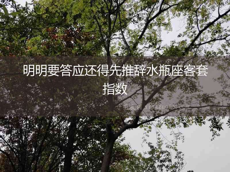 明明要答應(yīng)還得先推辭水瓶座客套指數(shù)