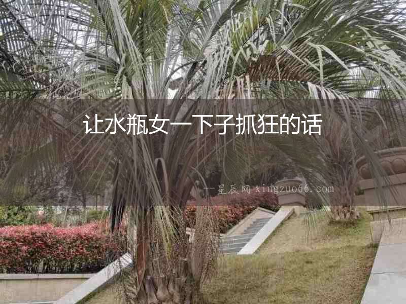 讓水瓶女一下子抓狂的話