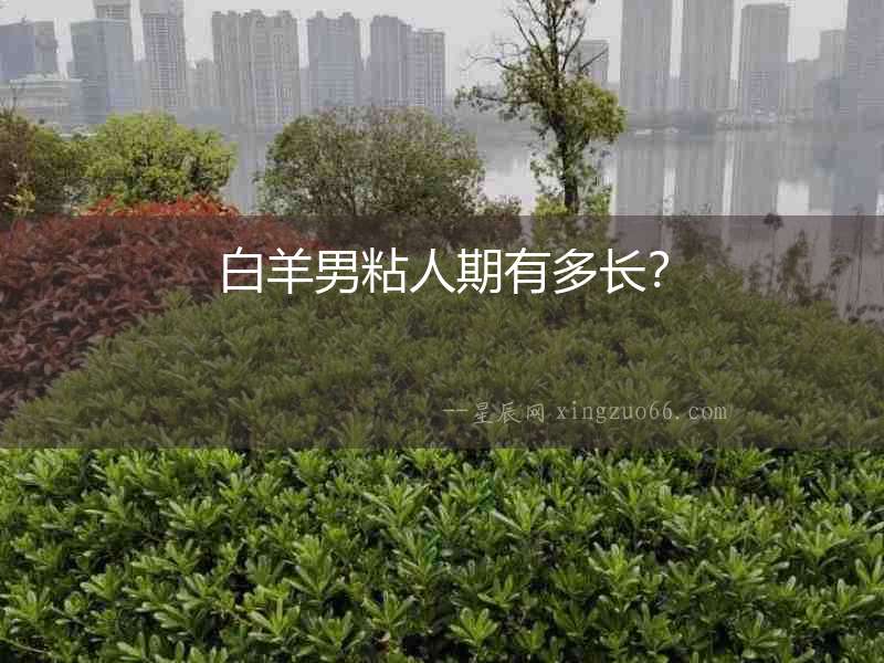 白羊男粘人期有多長(zhǎng)？