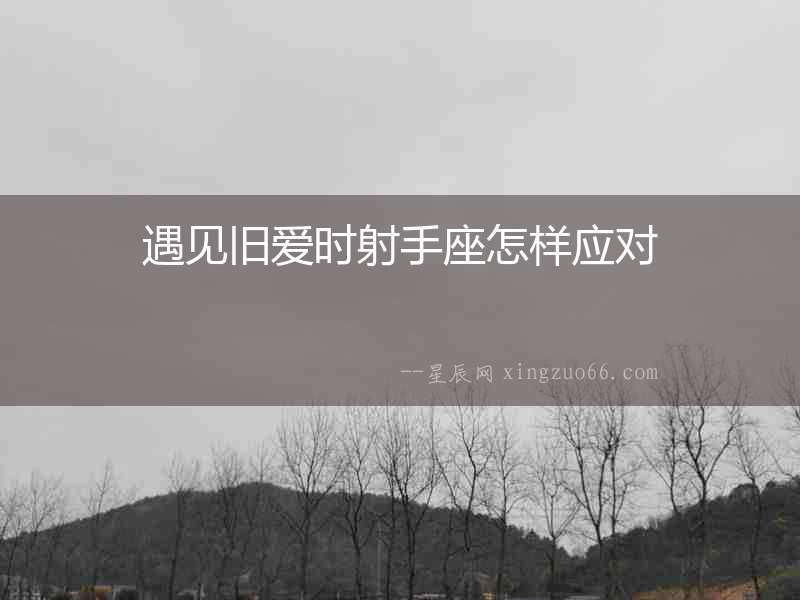 遇見(jiàn)舊愛(ài)時(shí)射手座怎樣應(yīng)對(duì)