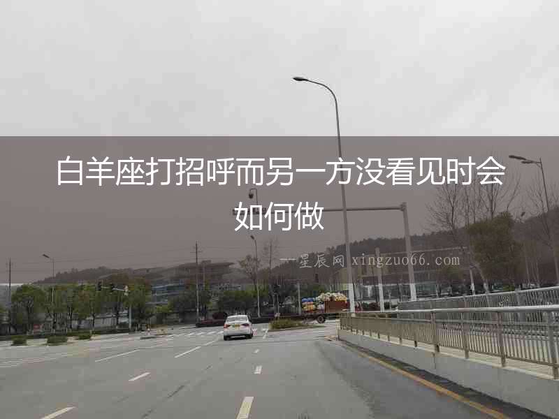 白羊座打招呼而另一方沒看見時會如何做