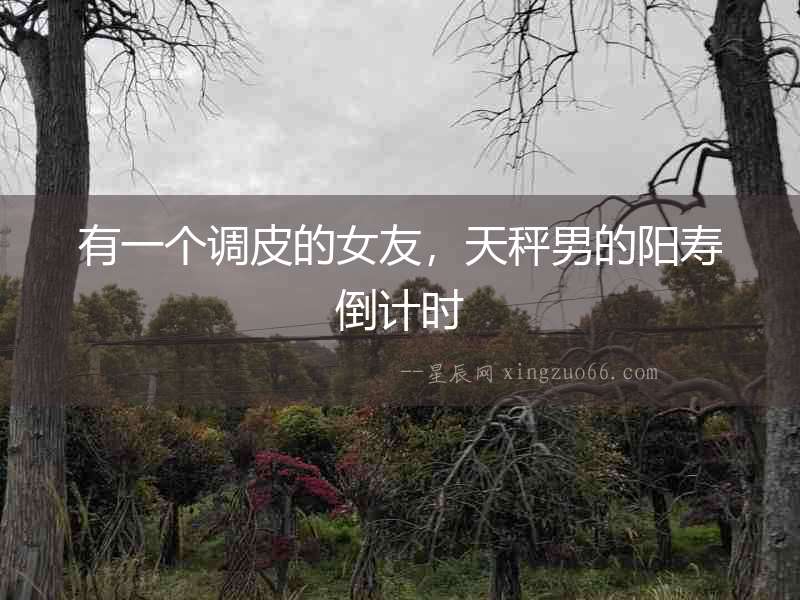 有一個調皮的女友，天秤男的陽壽倒計時