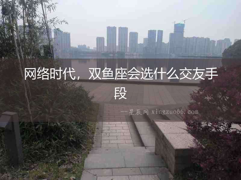 網絡時代，雙魚座會選什么交友手段