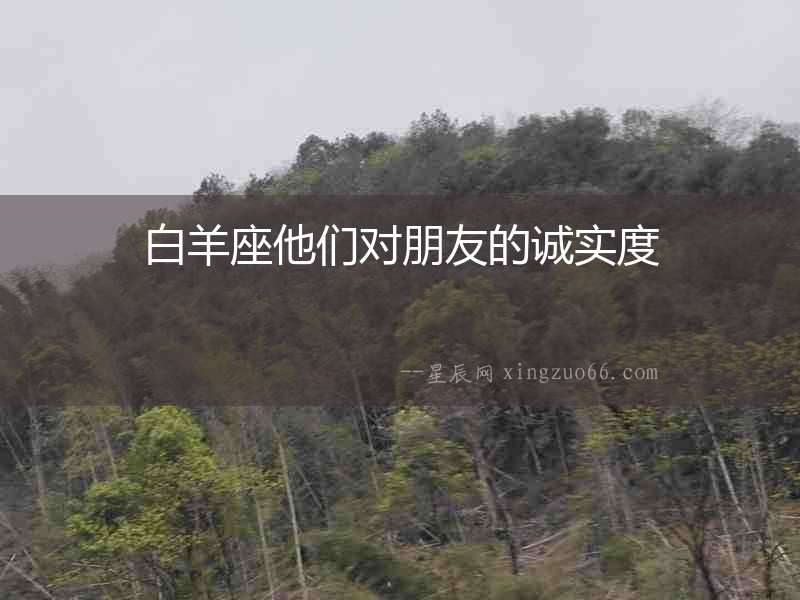 白羊座他們對(duì)朋友的誠(chéng)實(shí)度