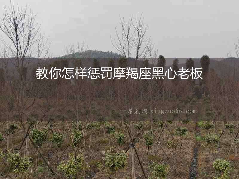 教你怎樣懲罰摩羯座黑心老板