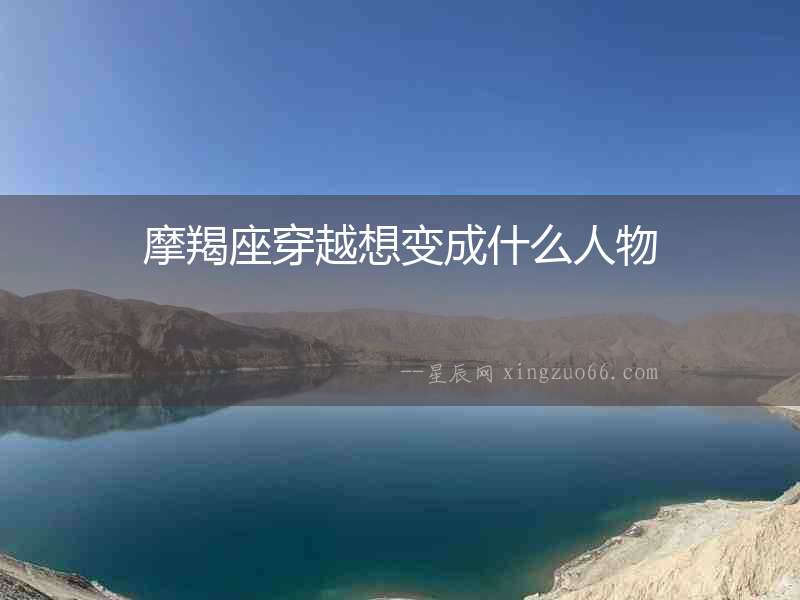 摩羯座穿越想變成什么人物