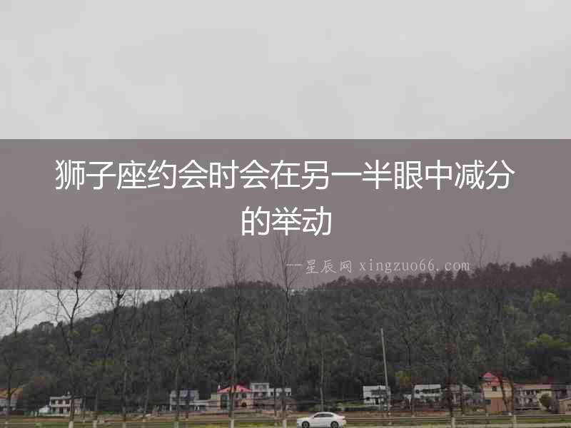 獅子座約會時會在另一半眼中減分的舉動