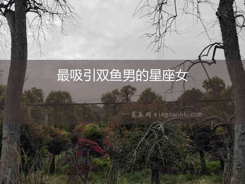 最吸引雙魚男的星座女