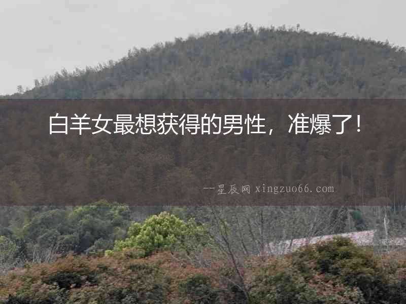 白羊女最想獲得的男性，準爆了！