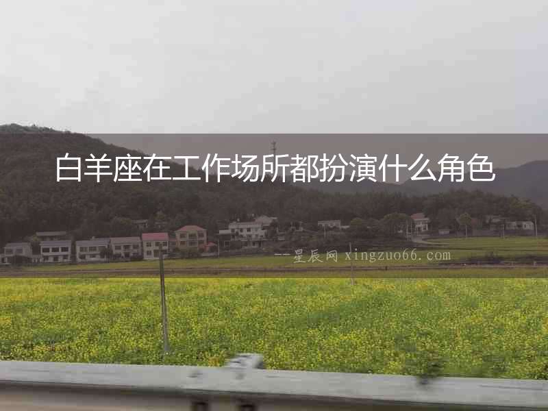 白羊座在工作場所都扮演什么角色