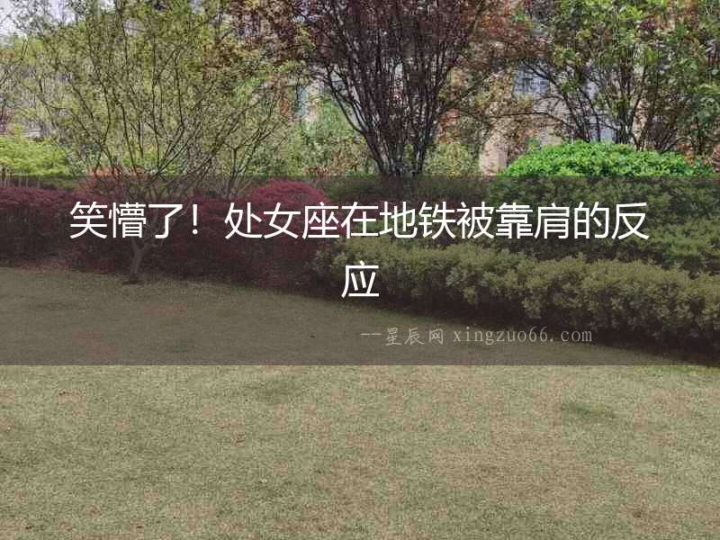 笑懵了！處女座在地鐵被靠肩的反應(yīng)