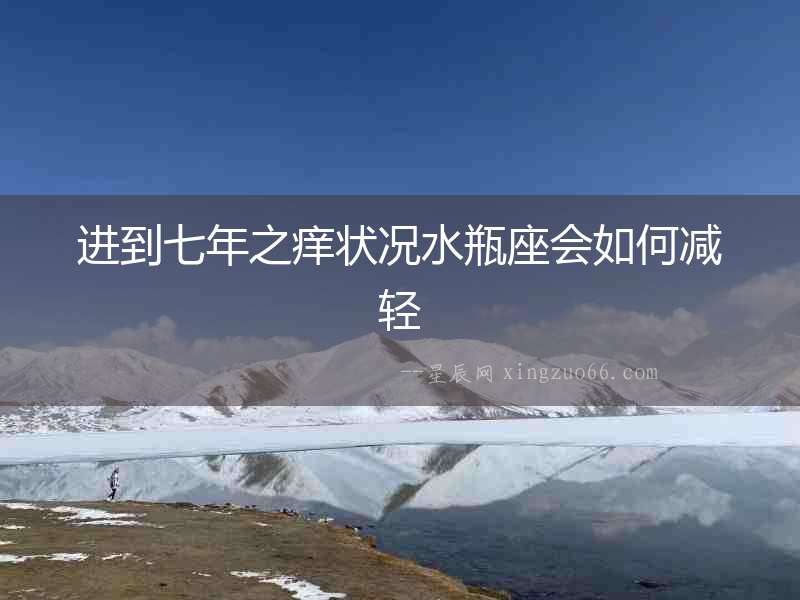 進到七年之癢狀況水瓶座會如何減輕