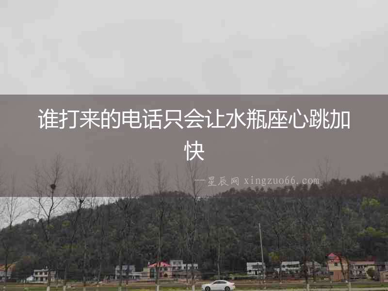 誰打來的電話只會讓水瓶座心跳加快