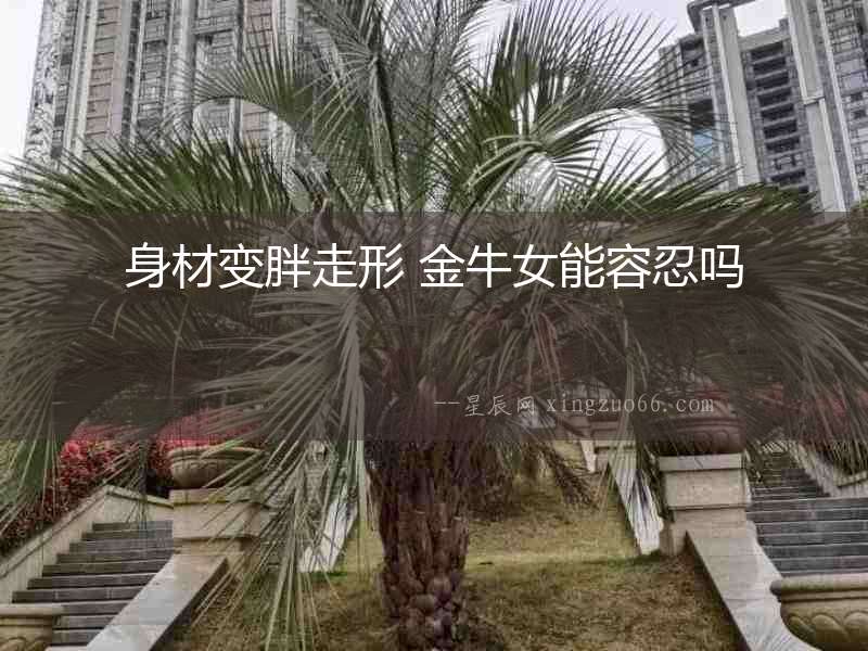 身材變胖走形 金牛女能容忍嗎