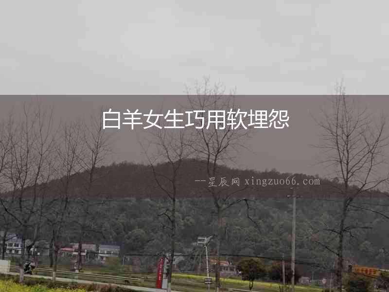 白羊女生巧用軟埋怨