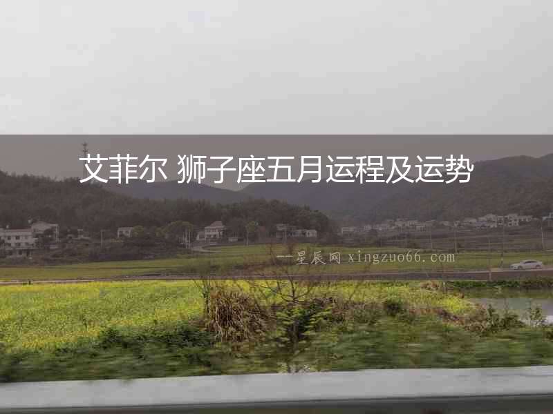 艾菲爾 獅子座五月運(yùn)程及運(yùn)勢(shì)