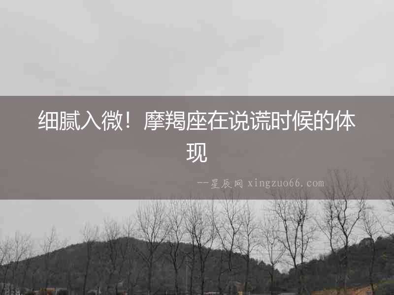 細膩入微！摩羯座在說謊時候的體現