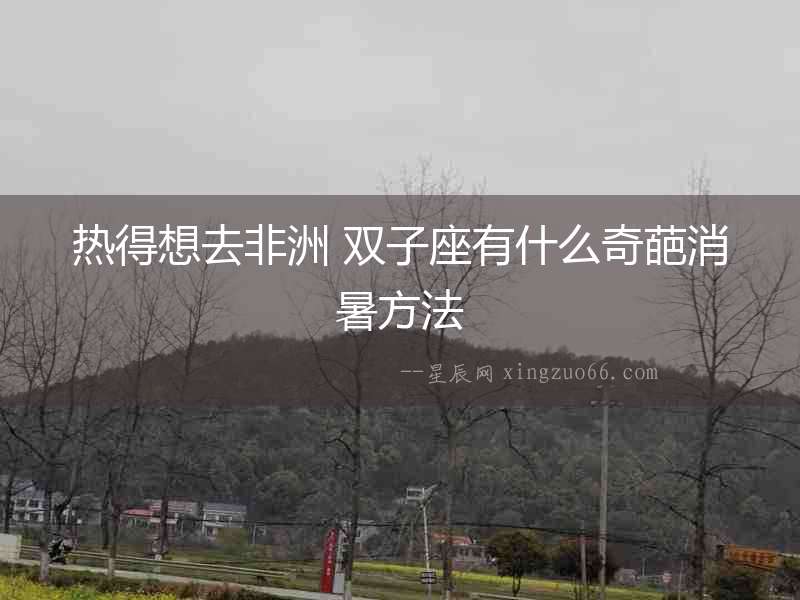熱得想去非洲 雙子座有什么奇葩消暑方法