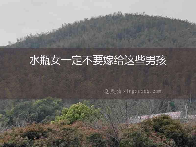 水瓶女一定不要嫁給這些男孩