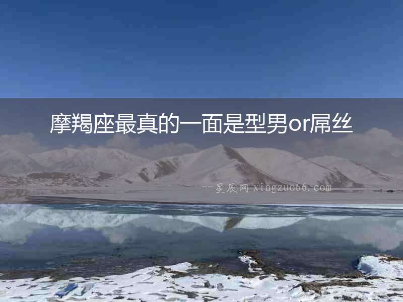 摩羯座最真的一面是型男or屌絲