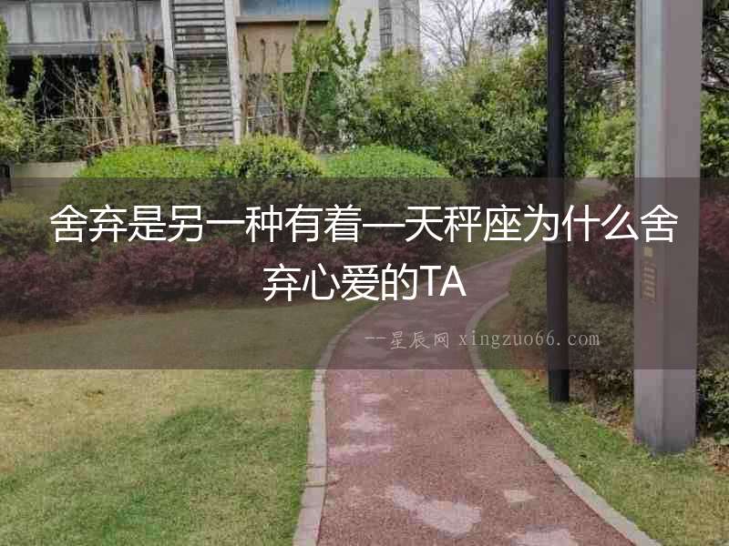 舍棄是另一種有著—天秤座為什么舍棄心愛的TA