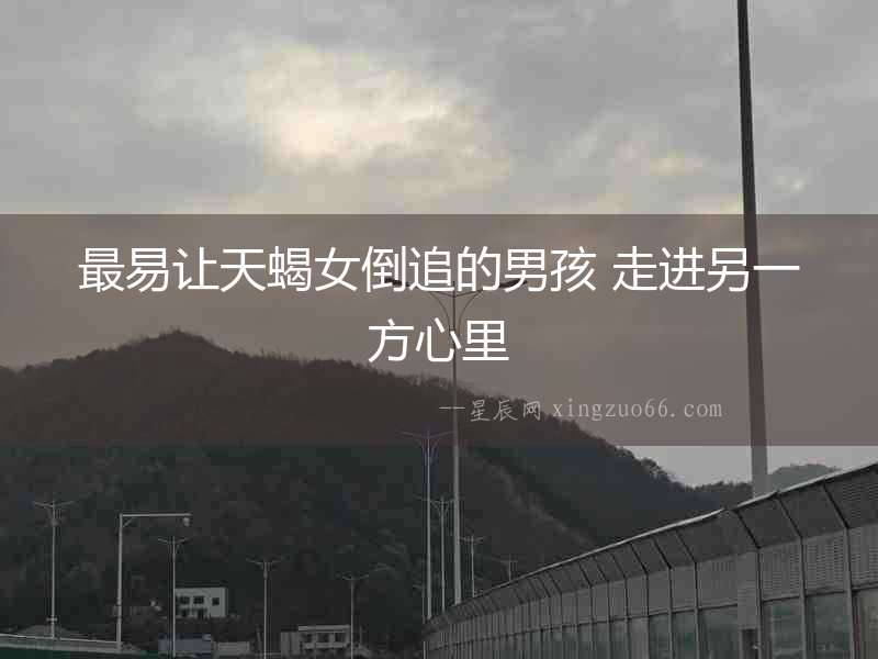 最易讓天蝎女倒追的男孩 走進另一方心里