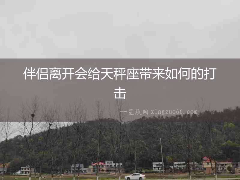 伴侶離開會給天秤座帶來如何的打擊