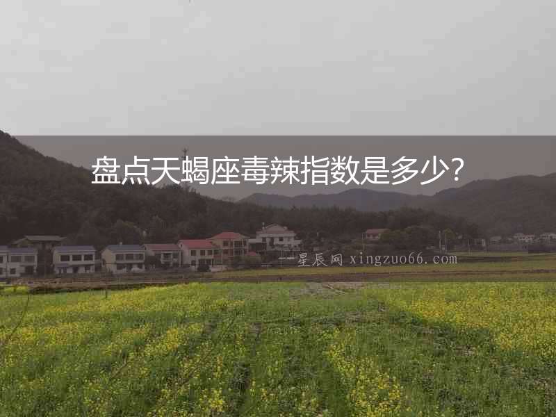 盤點天蝎座毒辣指數是多少？