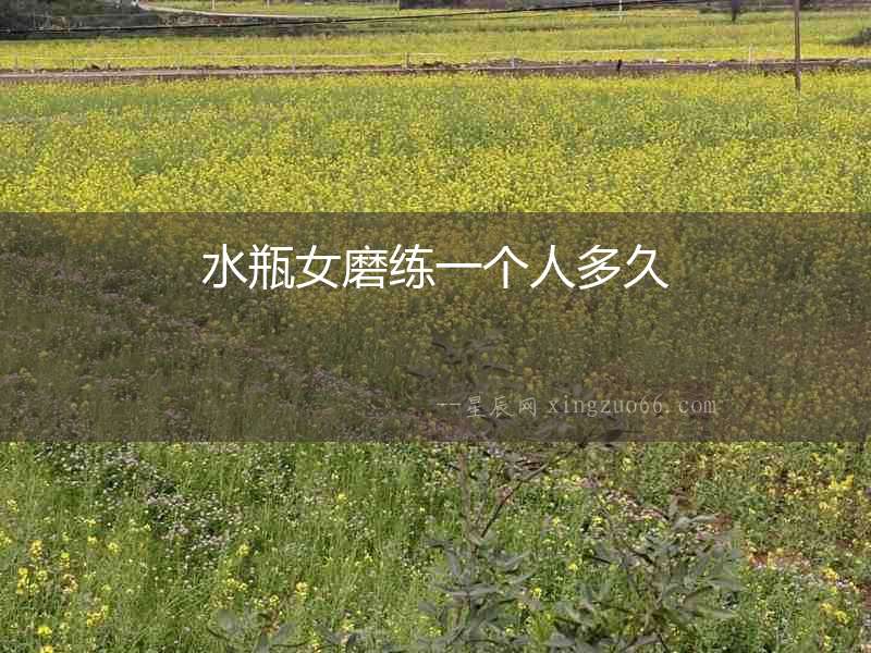 水瓶女磨練一個人多久