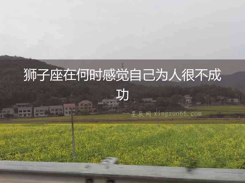獅子座在何時(shí)感覺(jué)自己為人很不成功