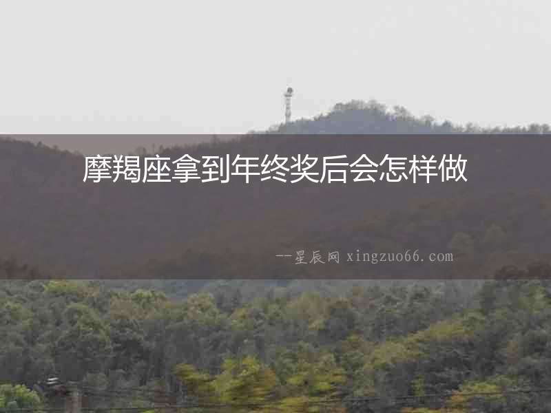摩羯座拿到年終獎后會怎樣做