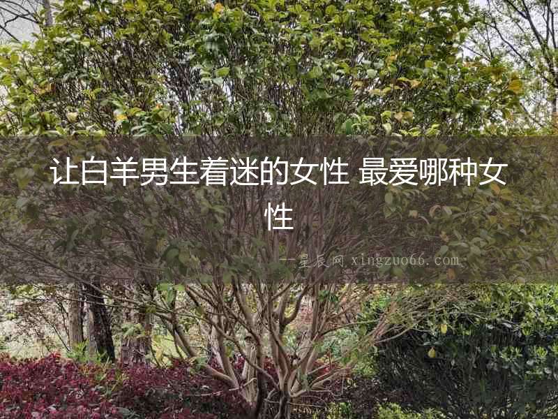讓白羊男生著迷的女性 最愛哪種女性