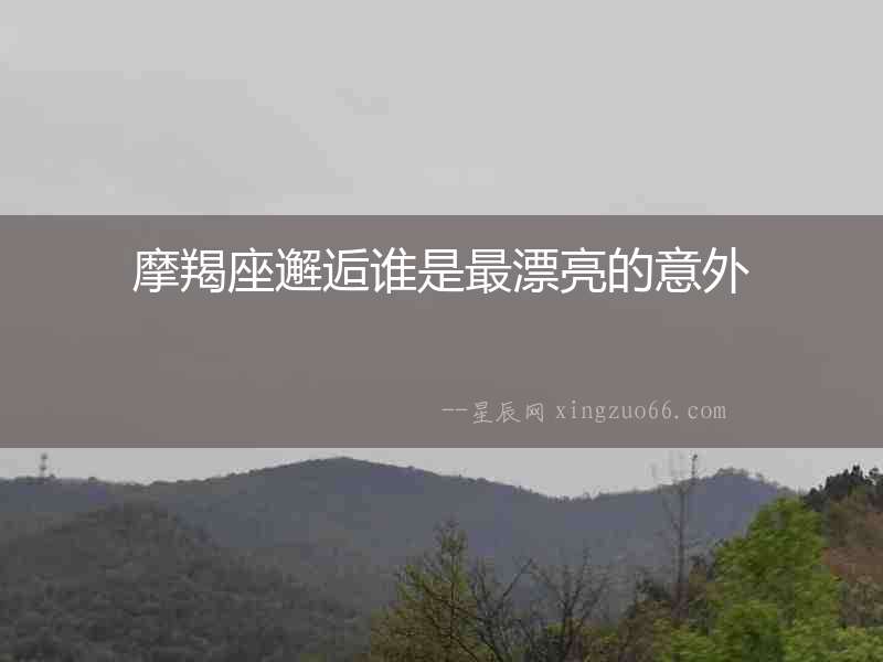 摩羯座邂逅誰是最漂亮的意外
