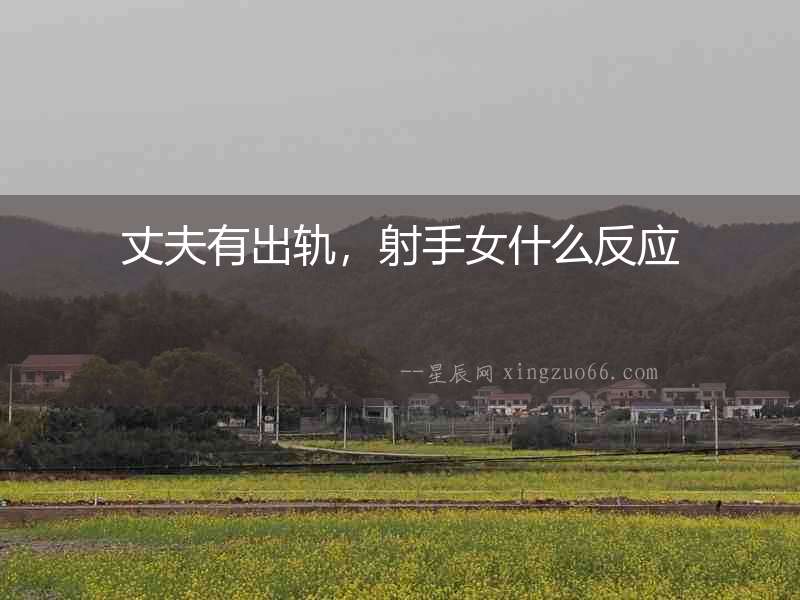 丈夫有出軌，射手女什么反應(yīng)